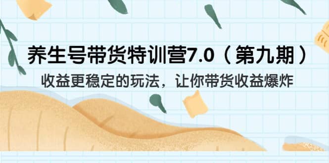 养生号带货特训营7.0（第九期）收益更稳定的玩法 让你带货收益爆炸（11节）创富副业网-网创项目资源站-副业项目-创业项目-搞钱项目创富副业网