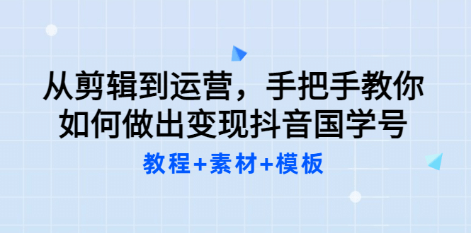 从剪辑到运营，手把手教你如何做出变现抖音国学号（教程+素材+模板创富副业网-网创项目资源站-副业项目-创业项目-搞钱项目创富副业网