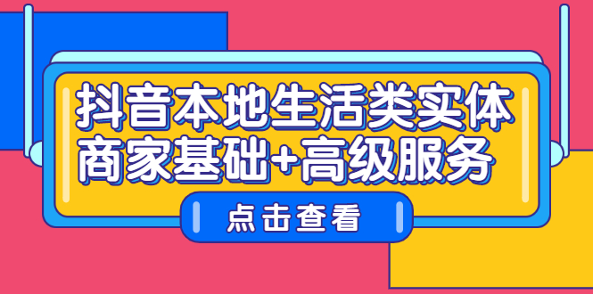 抖音本地生活类实体商家基础+高级服务创富副业网-网创项目资源站-副业项目-创业项目-搞钱项目创富副业网