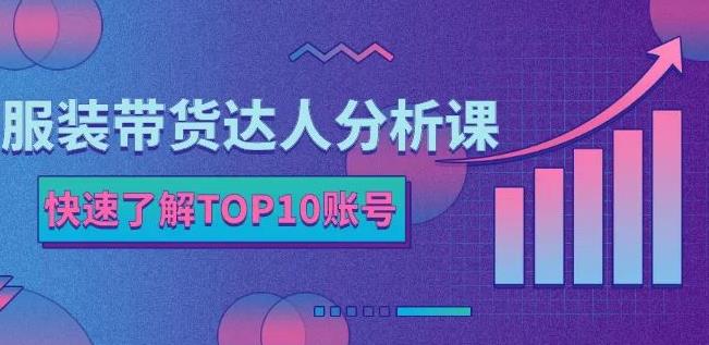 服装带货达人分析课：带你快速了解TOP10账号，玩转服装行业创富副业网-网创项目资源站-副业项目-创业项目-搞钱项目创富副业网