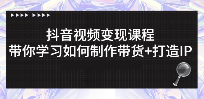 抖音短视频变现课程：带你学习如何制作带货+打造IP【41节】创富副业网-网创项目资源站-副业项目-创业项目-搞钱项目创富副业网