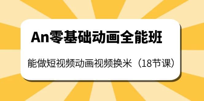 An零基础动画全能班：能做短视频动画视频换米（18节课）创富副业网-网创项目资源站-副业项目-创业项目-搞钱项目创富副业网