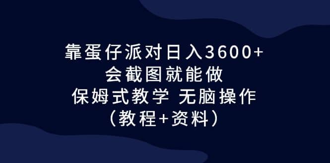 靠蛋仔派对日入3600+，会截图就能做，保姆式教学 无脑操作（教程+资料）创富副业网-网创项目资源站-副业项目-创业项目-搞钱项目创富副业网