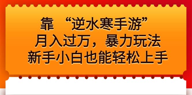 靠 “逆水寒手游”月入过万，暴力玩法，新手小白也能轻松上手创富副业网-网创项目资源站-副业项目-创业项目-搞钱项目创富副业网