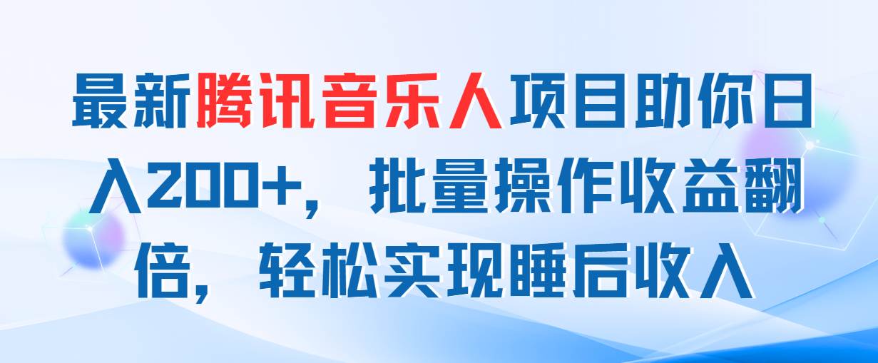 最新腾讯音乐人项目助你日入200+，批量操作收益翻倍，轻松实现睡后收入创富副业网-网创项目资源站-副业项目-创业项目-搞钱项目创富副业网