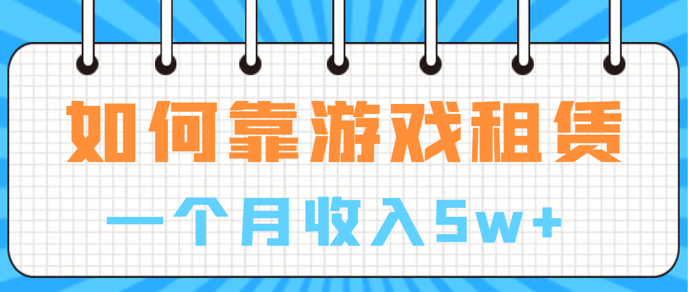 如何靠游戏租赁业务一个月收入5w+创富副业网-网创项目资源站-副业项目-创业项目-搞钱项目创富副业网
