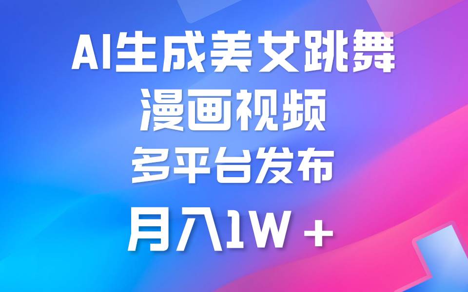 利用AI把美女跳舞视频制作漫画，纯原创，不违规。月入1W+创富副业网-网创项目资源站-副业项目-创业项目-搞钱项目创富副业网