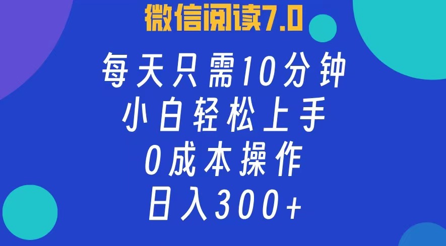 微信阅读7.0，每日10分钟，日收入300+，0成本小白轻松上手创富副业网-网创项目资源站-副业项目-创业项目-搞钱项目创富副业网