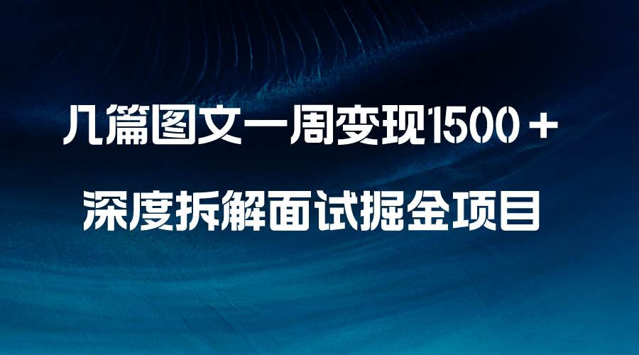 几篇图文一周变现1500＋，深度拆解面试掘金项目，小白轻松上手创富副业网-网创项目资源站-副业项目-创业项目-搞钱项目创富副业网
