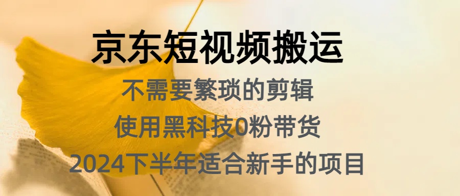 京东短视频搬运，不需要繁琐的剪辑，使用黑科技0粉带货，2024下半年新手适合的项目，抓住机会赶紧冲创富副业网-网创项目资源站-副业项目-创业项目-搞钱项目创富副业网