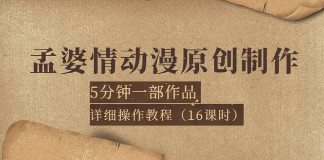 孟婆情动漫原创制作：5分钟一部成品，详细操作教程（16课时）创富副业网-网创项目资源站-副业项目-创业项目-搞钱项目创富副业网