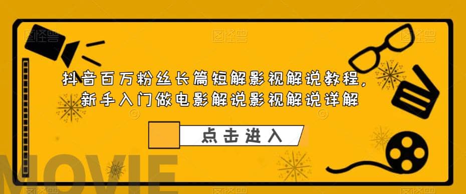 抖音百万粉丝长篇短解影视解说教程，新手入门做电影解说影视解说（8节课）创富副业网-网创项目资源站-副业项目-创业项目-搞钱项目创富副业网