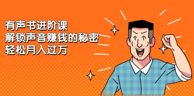 有声书进阶课，解锁声音赚钱的秘密创富副业网-网创项目资源站-副业项目-创业项目-搞钱项目创富副业网