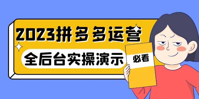 2023拼多多·运营：14节干货实战课，拒绝-口嗨，全后台实操演示创富副业网-网创项目资源站-副业项目-创业项目-搞钱项目创富副业网