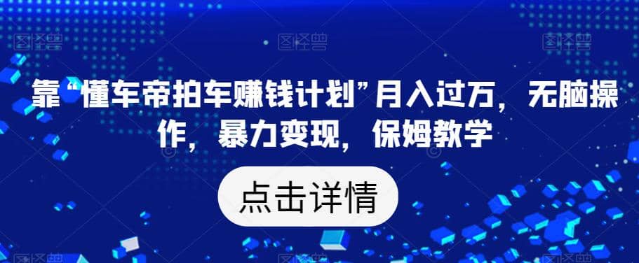 靠“懂车帝拍车赚钱计划”月入过万，无脑操作，暴力变现，保姆教学【揭秘】创富副业网-网创项目资源站-副业项目-创业项目-搞钱项目创富副业网