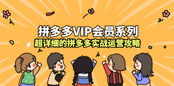 拼多多VIP会员系列，超详细的拼多多实战运营攻略创富副业网-网创项目资源站-副业项目-创业项目-搞钱项目创富副业网