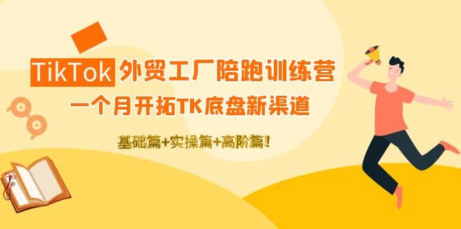 TikTok外贸工厂陪跑训练营：一个月开拓TK底盘新渠道 基础+实操+高阶篇创富副业网-网创项目资源站-副业项目-创业项目-搞钱项目创富副业网