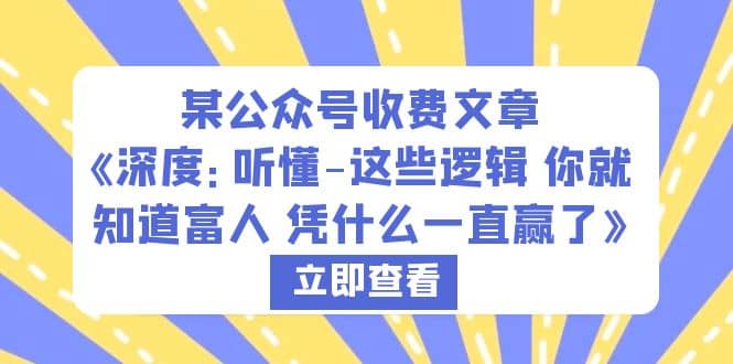 某公众号收费文章《深度：听懂-这些逻辑 你就知道富人 凭什么一直赢了》创富副业网-网创项目资源站-副业项目-创业项目-搞钱项目创富副业网