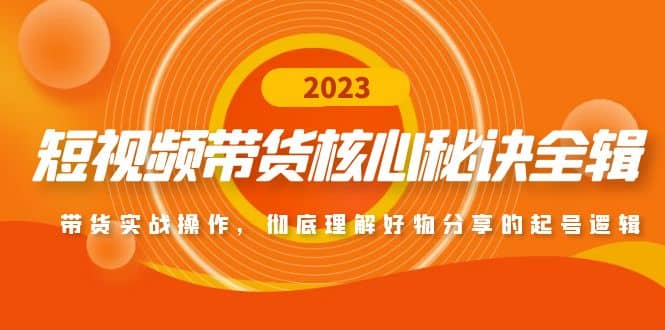 短视频带货核心秘诀全辑：带货实战操作，彻底理解好物分享的起号逻辑创富副业网-网创项目资源站-副业项目-创业项目-搞钱项目创富副业网