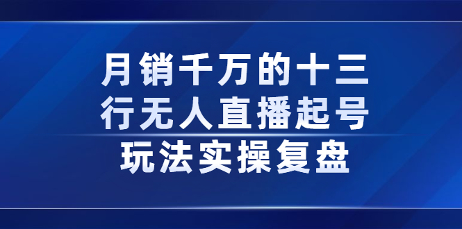 月销千万的十三行无人直播起号玩法实操复盘分享创富副业网-网创项目资源站-副业项目-创业项目-搞钱项目创富副业网