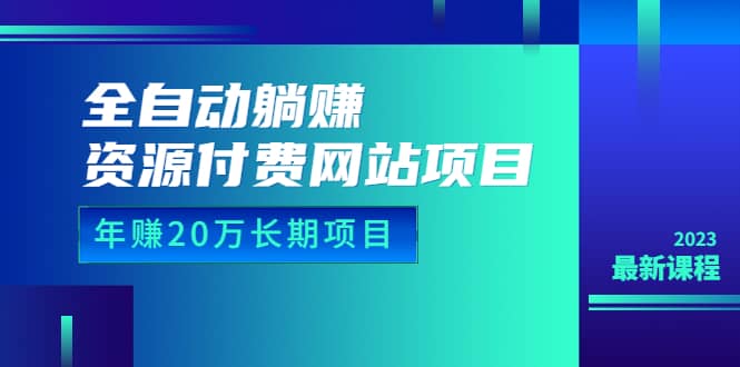 全自动躺赚资源付费网站项目：年赚20万长期项目（详细教程+源码）23年更新创富副业网-网创项目资源站-副业项目-创业项目-搞钱项目创富副业网