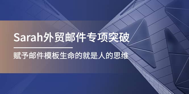 Sarah外贸邮件专项突破，赋予邮件模板生命的就是人的思维创富副业网-网创项目资源站-副业项目-创业项目-搞钱项目创富副业网