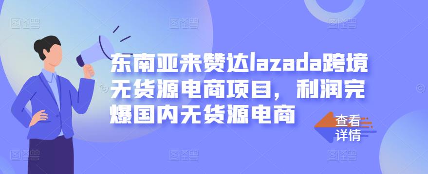 东南亚来赞达lazada跨境无货源电商项目，利润完爆国内无货源电商创富副业网-网创项目资源站-副业项目-创业项目-搞钱项目创富副业网