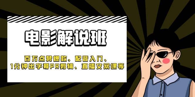 《电影解说班》百万点赞爆款、配音入门、1分钟出字幕PR剪辑、直播文案课等创富副业网-网创项目资源站-副业项目-创业项目-搞钱项目创富副业网