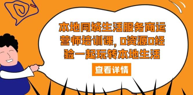 本地同城生活服务商运营师培训课，0资源0经验一起玩转本地生活创富副业网-网创项目资源站-副业项目-创业项目-搞钱项目创富副业网