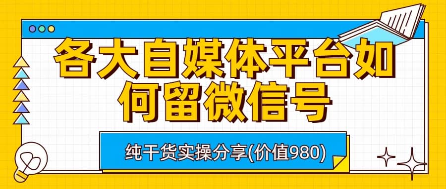 各大自媒体平台如何留微信号，详细实操教学创富副业网-网创项目资源站-副业项目-创业项目-搞钱项目创富副业网