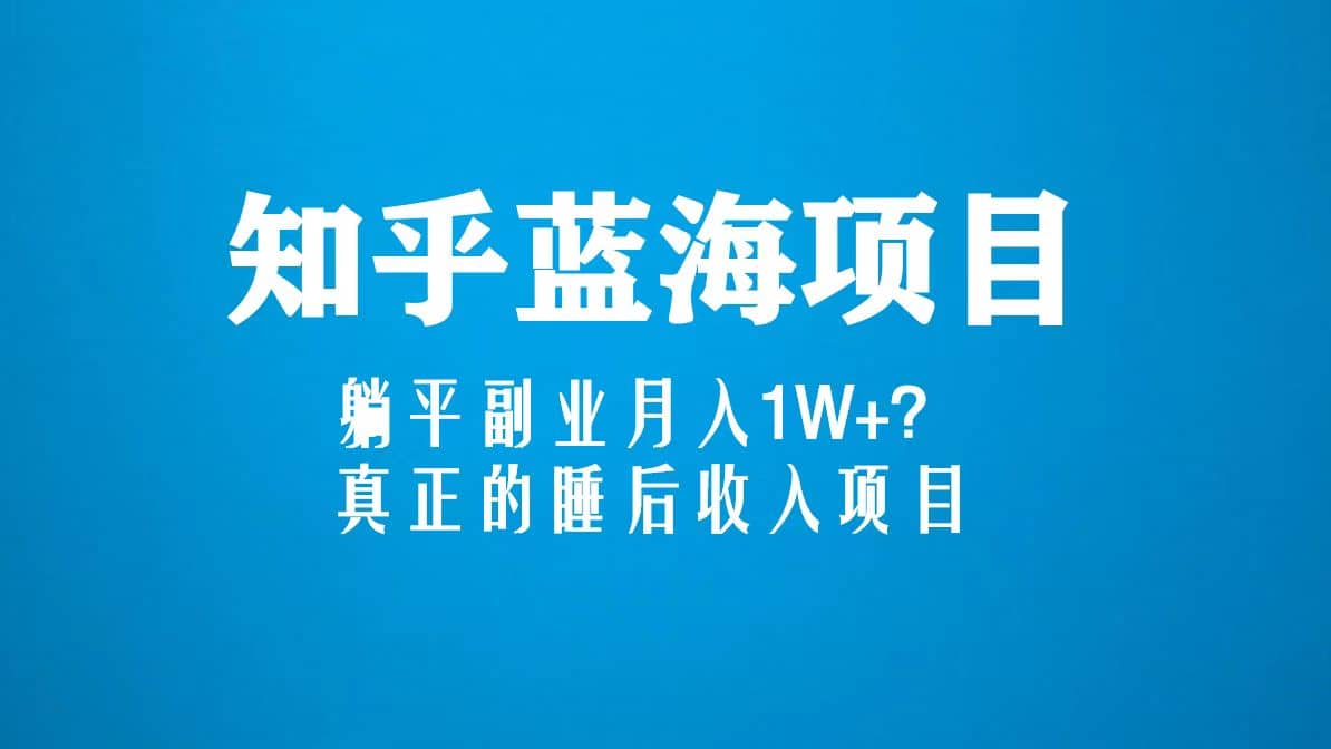 知乎蓝海玩法，真正的睡后收入项目（6节视频课）创富副业网-网创项目资源站-副业项目-创业项目-搞钱项目创富副业网