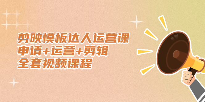 剪映模板达人运营课，申请+运营+剪辑全套视频课程创富副业网-网创项目资源站-副业项目-创业项目-搞钱项目创富副业网