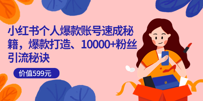 小红书个人爆款账号速成秘籍，爆款打造、10000+粉丝引流秘诀（价值599）创富副业网-网创项目资源站-副业项目-创业项目-搞钱项目创富副业网