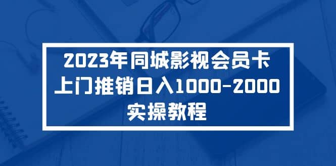 2023年同城影视会员卡上门推销实操教程创富副业网-网创项目资源站-副业项目-创业项目-搞钱项目创富副业网