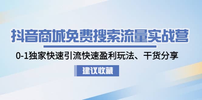 抖音商城免费搜索流量实战营：0-1独家快速引流快速盈利玩法、干货分享创富副业网-网创项目资源站-副业项目-创业项目-搞钱项目创富副业网