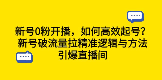 新号0粉开播，如何高效起号？新号破流量拉精准逻辑与方法，引爆直播间创富副业网-网创项目资源站-副业项目-创业项目-搞钱项目创富副业网