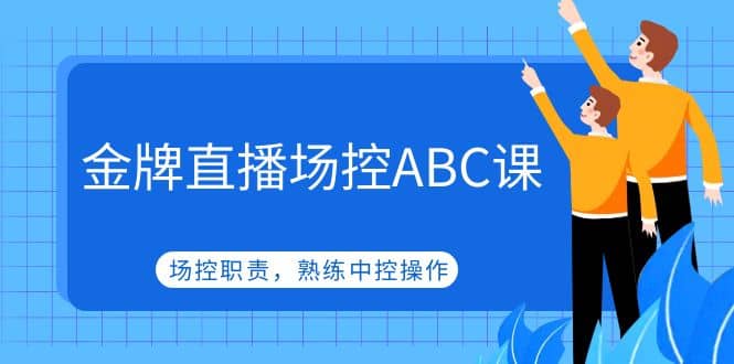 金牌直播场控ABC课，场控职责，熟练中控操作创富副业网-网创项目资源站-副业项目-创业项目-搞钱项目创富副业网