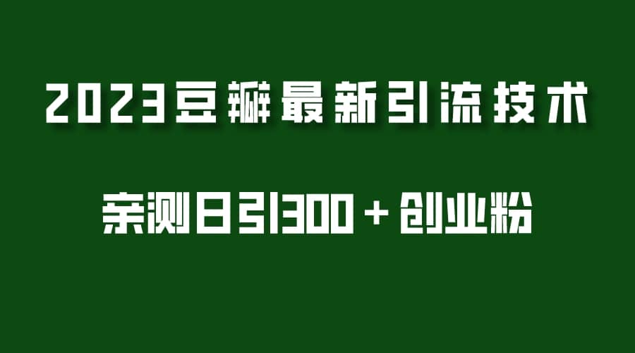 2023豆瓣引流最新玩法，实测日引流创业粉300＋（7节视频课）创富副业网-网创项目资源站-副业项目-创业项目-搞钱项目创富副业网