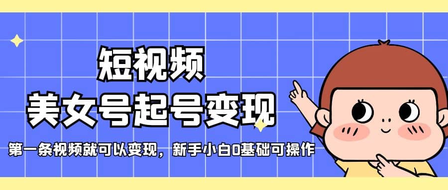 短视频美女号起号变现，第一条视频就可以变现，新手小白0基础可操作创富副业网-网创项目资源站-副业项目-创业项目-搞钱项目创富副业网