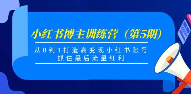 小红书博主训练营（第5期)，从0到1打造高变现小红书账号，抓住最后流量红利创富副业网-网创项目资源站-副业项目-创业项目-搞钱项目创富副业网