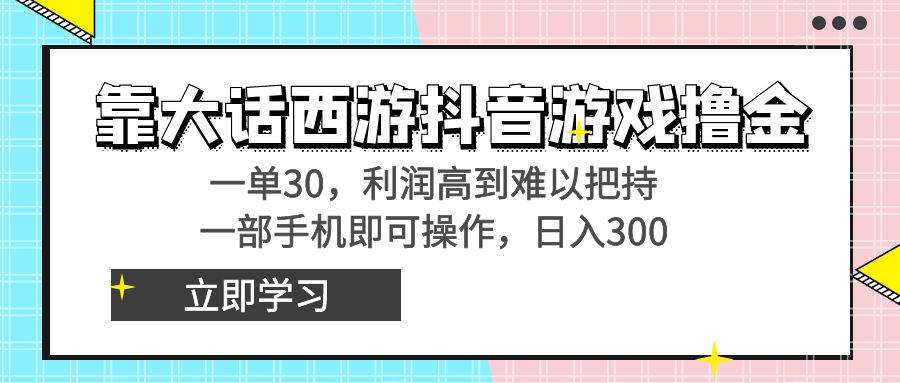 靠大话西游抖音游戏撸金，一单30，利润高到难以把持，一部手机即可操作创富副业网-网创项目资源站-副业项目-创业项目-搞钱项目创富副业网