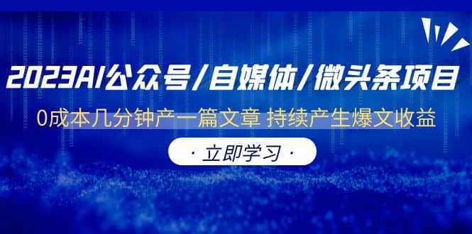 2023AI公众号/自媒体/微头条项目 0成本几分钟产一篇文章 持续产生爆文收益创富副业网-网创项目资源站-副业项目-创业项目-搞钱项目创富副业网