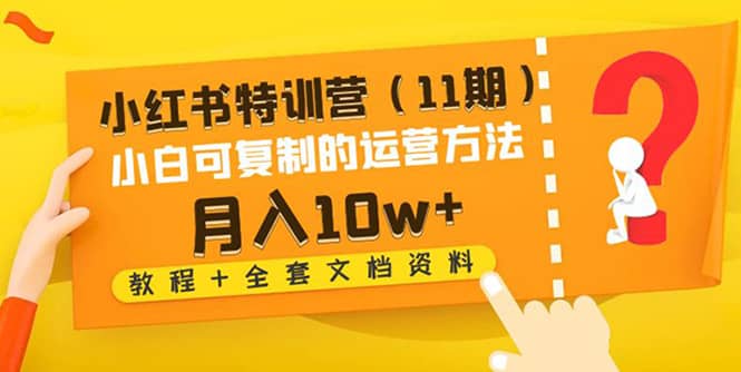 小红书特训营（11期）小白可复制的运营方法（教程+全套文档资料)创富副业网-网创项目资源站-副业项目-创业项目-搞钱项目创富副业网