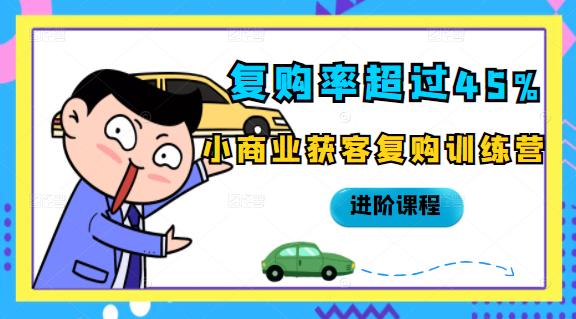 复购率超过45%，小商业获客复购训练营进阶课程创富副业网-网创项目资源站-副业项目-创业项目-搞钱项目创富副业网