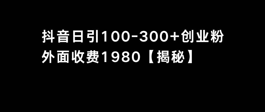抖音引流创业粉单日100-300创业粉创富副业网-网创项目资源站-副业项目-创业项目-搞钱项目创富副业网