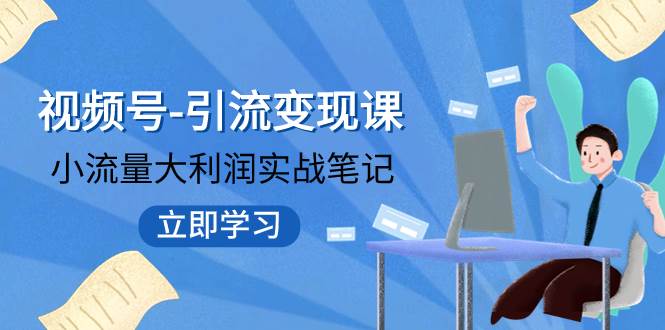 视频号-引流变现课：小流量大利润实战笔记  冲破传统思维 重塑品牌格局!创富副业网-网创项目资源站-副业项目-创业项目-搞钱项目创富副业网