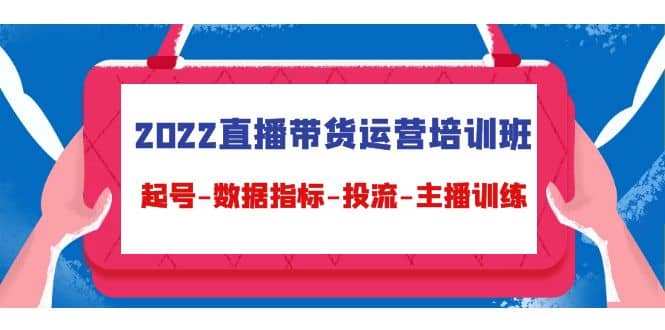 2022直播带货运营培训班：起号-数据指标-投流-主播训练（15节）创富副业网-网创项目资源站-副业项目-创业项目-搞钱项目创富副业网