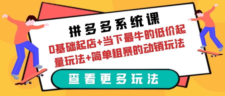 拼多多系统课：0基础起店+当下最牛的低价起量玩法+简单粗暴的动销玩法创富副业网-网创项目资源站-副业项目-创业项目-搞钱项目创富副业网