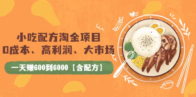 小吃配方淘金项目：0成本、高利润、大市场，一天赚600到6000【含配方】创富副业网-网创项目资源站-副业项目-创业项目-搞钱项目创富副业网