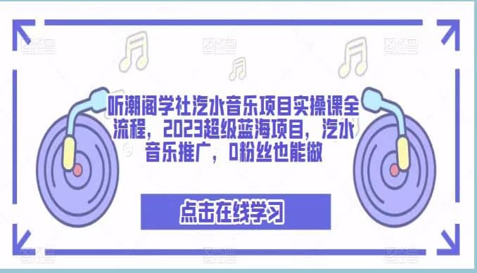 听潮阁学社汽水音乐项目实操课全流程，2023超级蓝海项目，汽水音乐推广，0粉丝也能做创富副业网-网创项目资源站-副业项目-创业项目-搞钱项目创富副业网